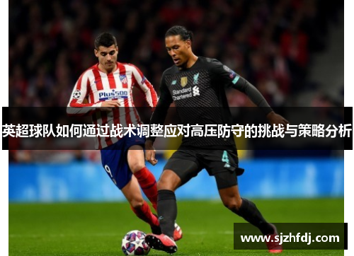 英超球队如何通过战术调整应对高压防守的挑战与策略分析