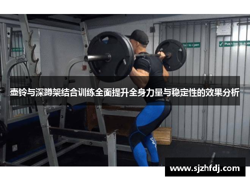 壶铃与深蹲架结合训练全面提升全身力量与稳定性的效果分析