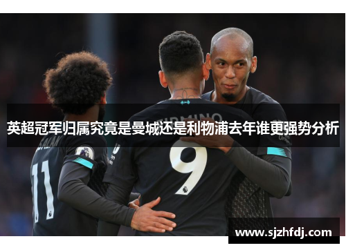 英超冠军归属究竟是曼城还是利物浦去年谁更强势分析
