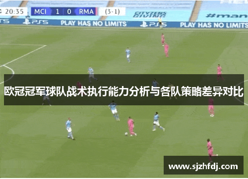 欧冠冠军球队战术执行能力分析与各队策略差异对比