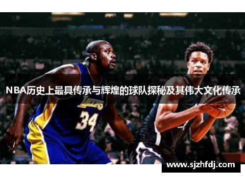 NBA历史上最具传承与辉煌的球队探秘及其伟大文化传承