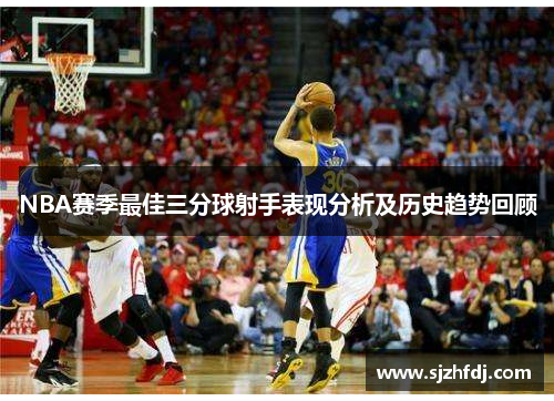 NBA赛季最佳三分球射手表现分析及历史趋势回顾