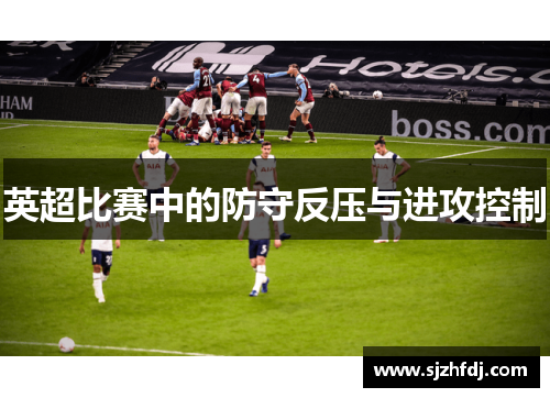 英超比赛中的防守反压与进攻控制